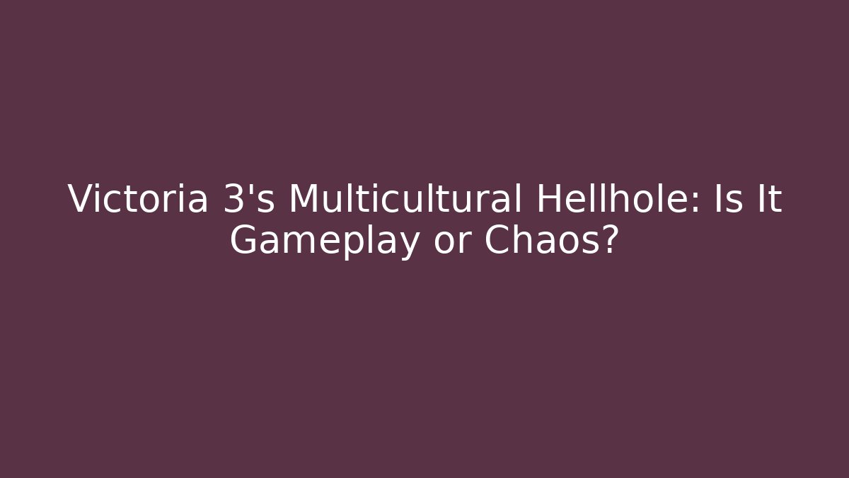 Victoria 3's Multicultural Hellhole: Is It Gameplay or Chaos?