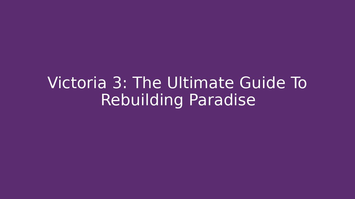 Victoria 3: The Ultimate Guide To Rebuilding Paradise
