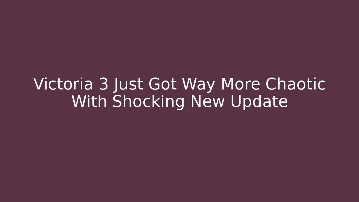 Victoria 3 Just Got Way More Chaotic With Shocking New Update