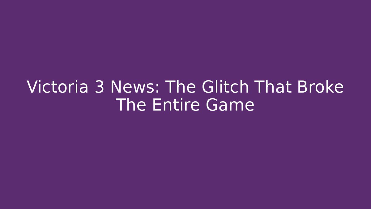 Victoria 3 News: The Glitch That Broke The Entire Game