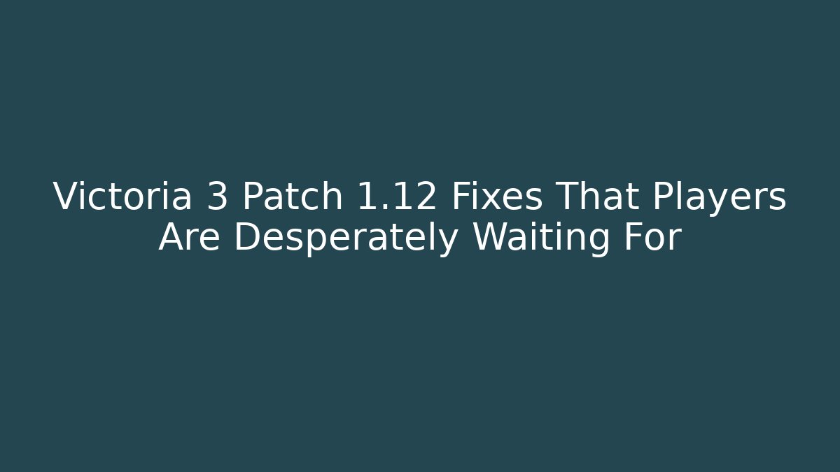 Victoria 3 Patch 1.12 Fixes That Players Are Desperately Waiting For