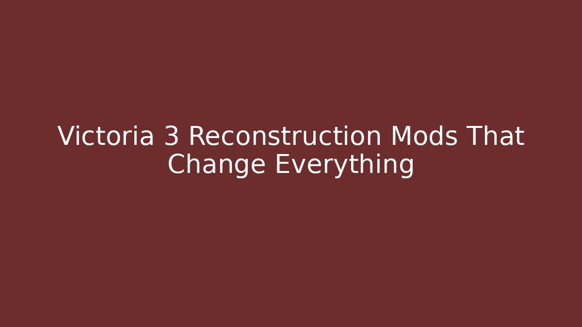 Victoria 3 Reconstruction Mods That Change Everything - Create More Assets
