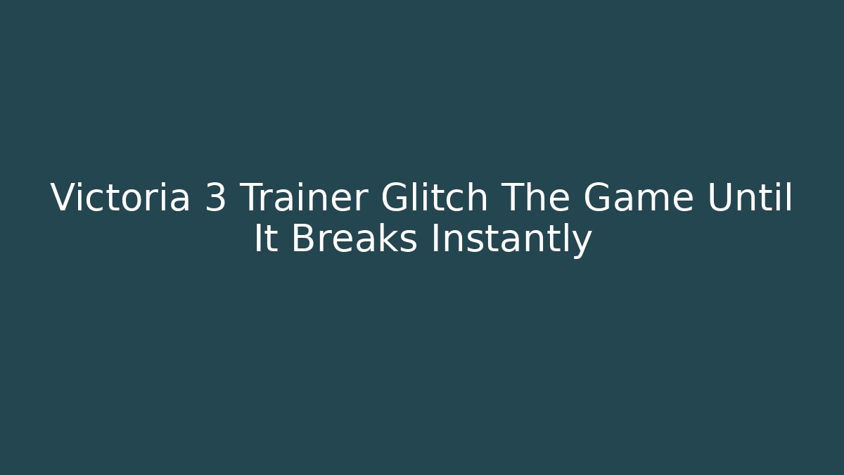 Victoria 3 Trainer Glitch The Game Until It Breaks Instantly