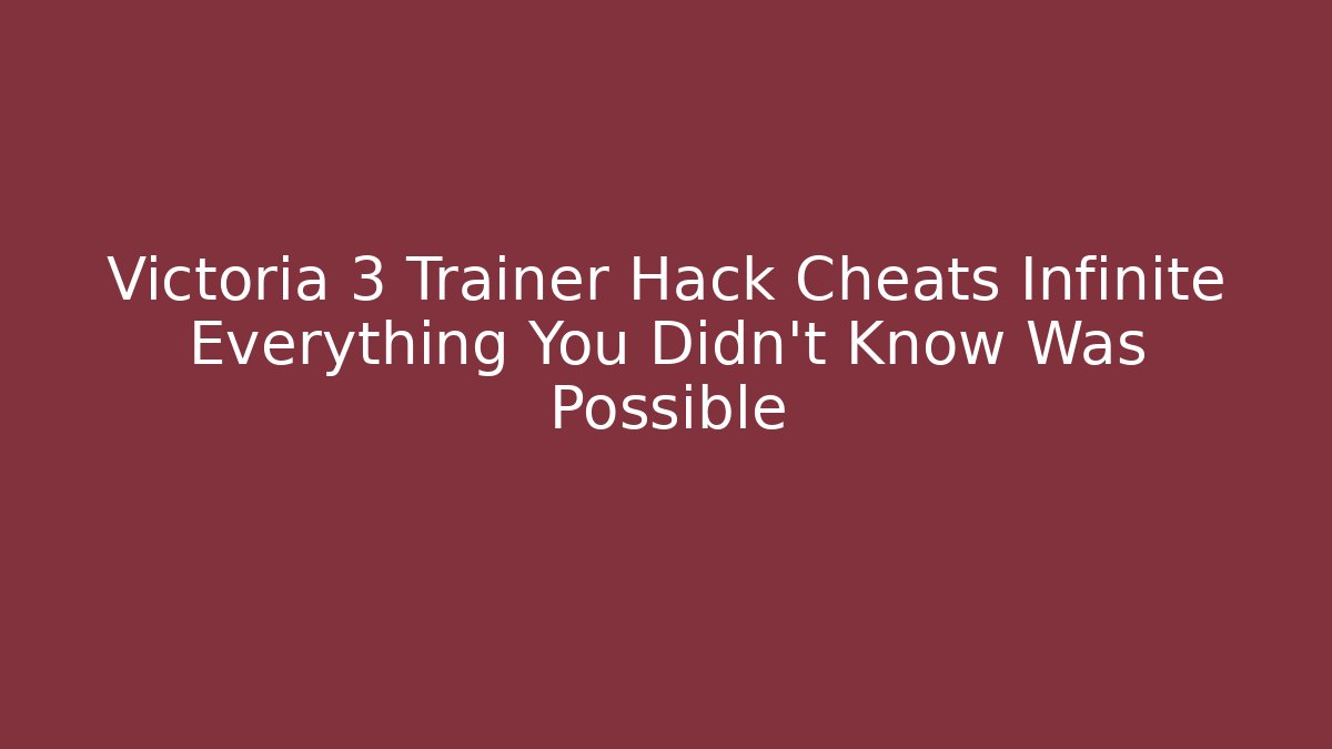 Victoria 3 Trainer Hack Cheats Infinite Everything You Didn’t Know Was Possible