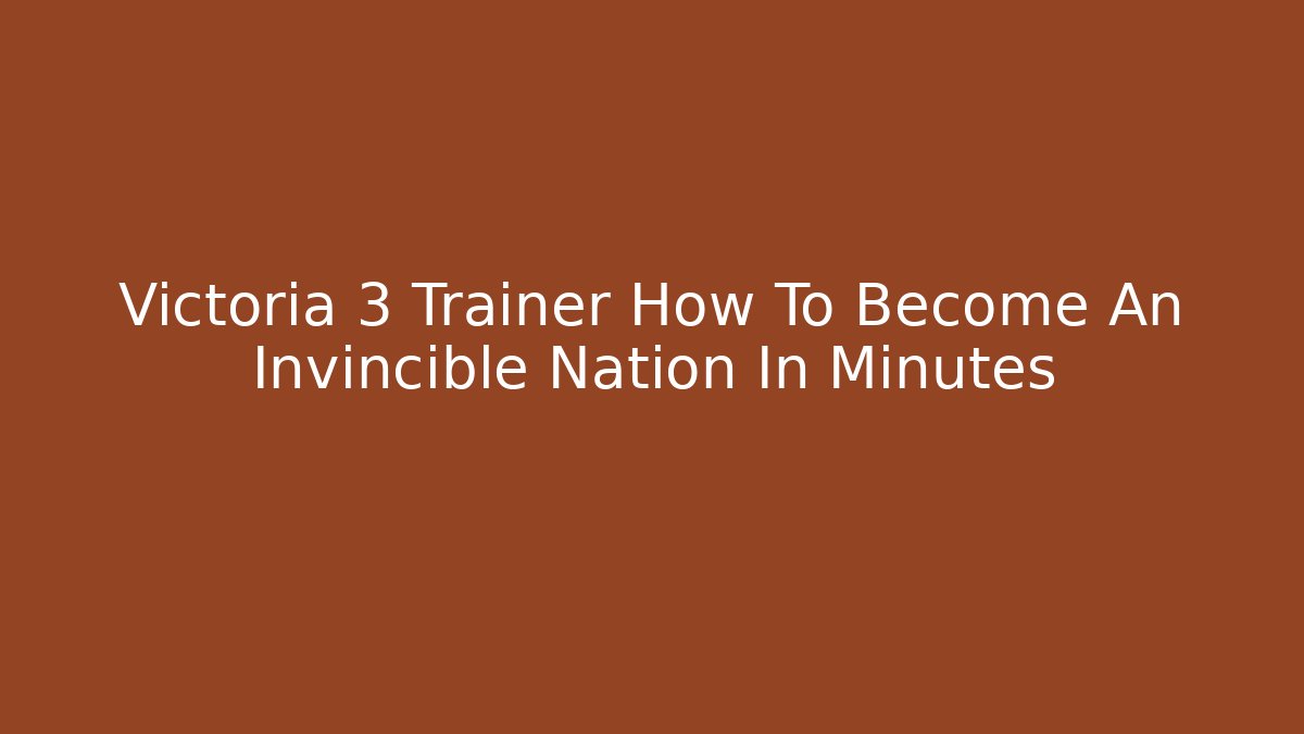 Victoria 3 Trainer How To Become An Invincible Nation In Minutes