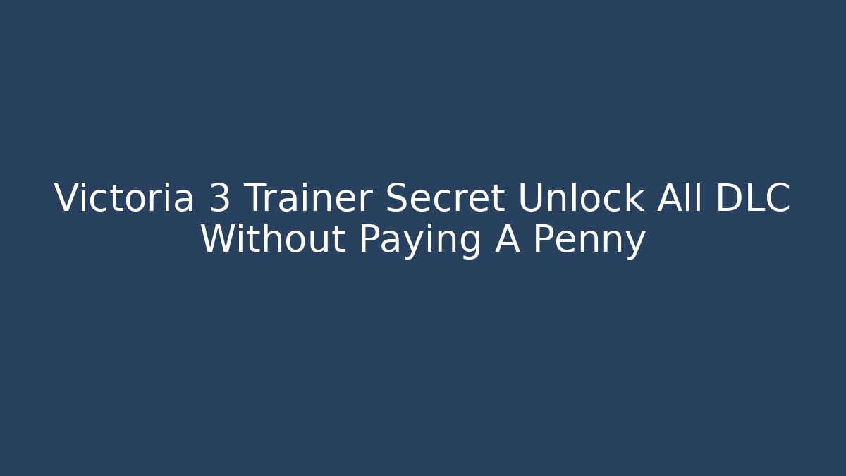 Victoria 3 Trainer Secret Unlock All DLC Without Paying A Penny