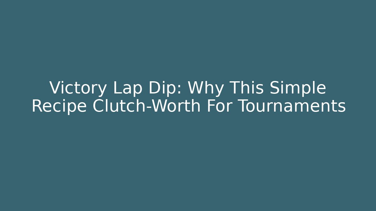 Victory Lap Dip: Why This Simple Recipe Clutch-Worth For Tournaments
