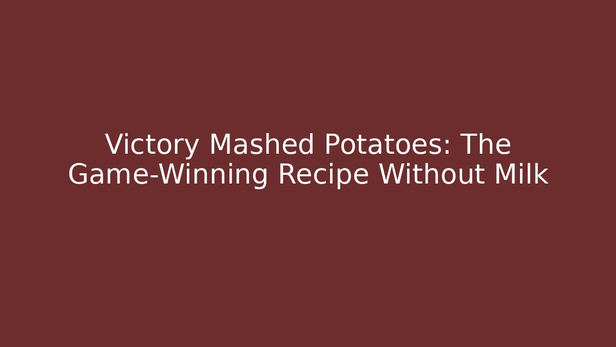 Victory Mashed Potatoes: The Game-Winning Recipe Without Milk