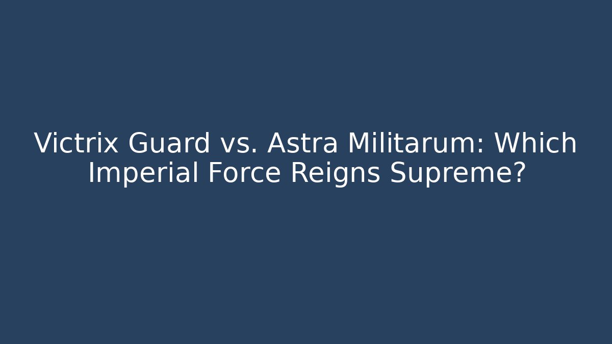 Victrix Guard vs. Astra Militarum: Which Imperial Force Reigns Supreme?
