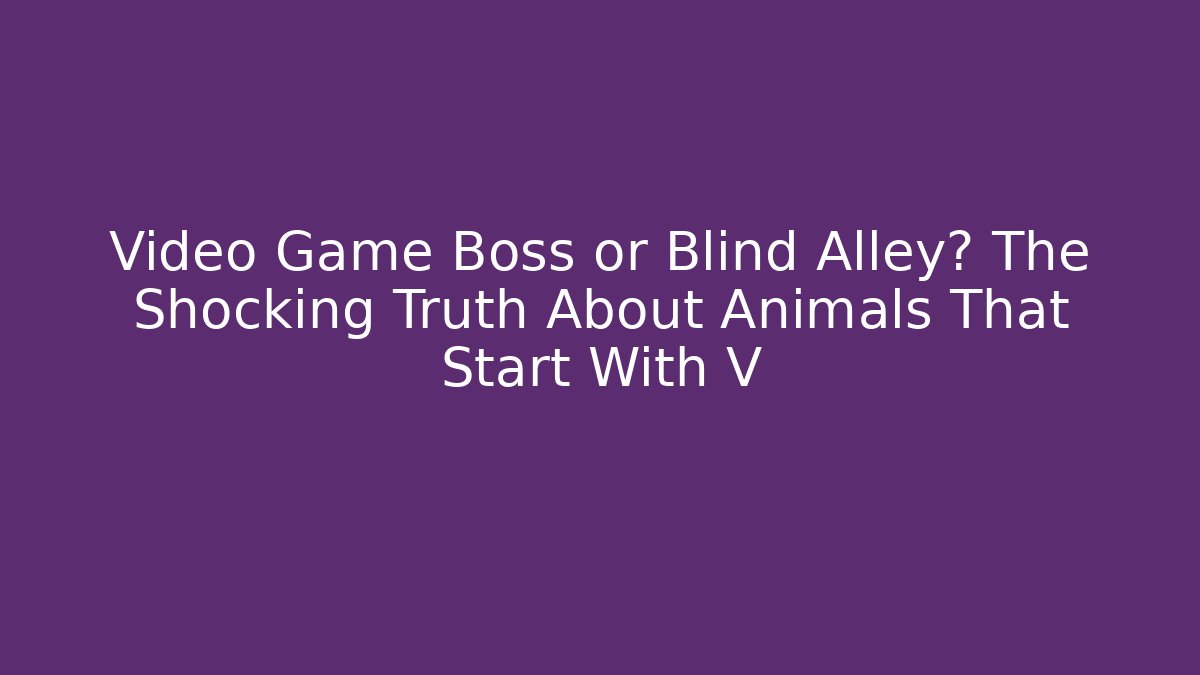 Video Game Boss or Blind Alley? The Shocking Truth About Animals That Start With V