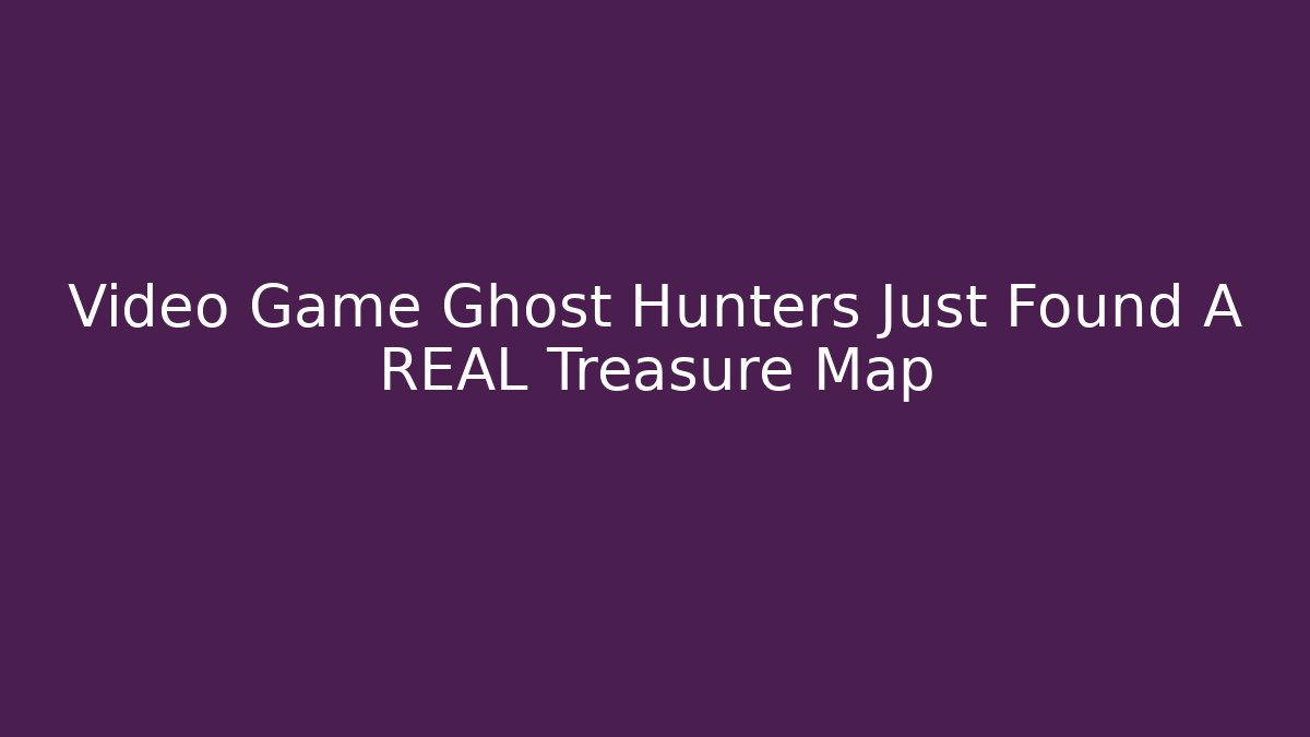 Video Game Ghost Hunters Just Found A REAL Treasure Map