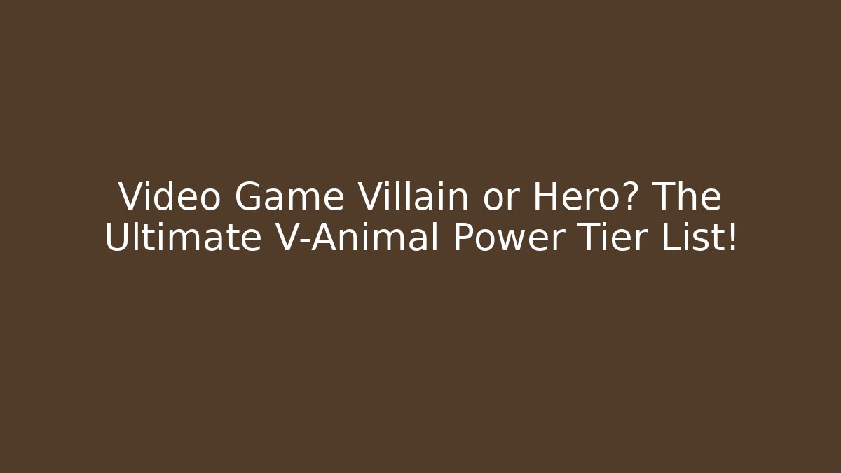 Video Game Villain or Hero? The Ultimate V-Animal Power Tier List!