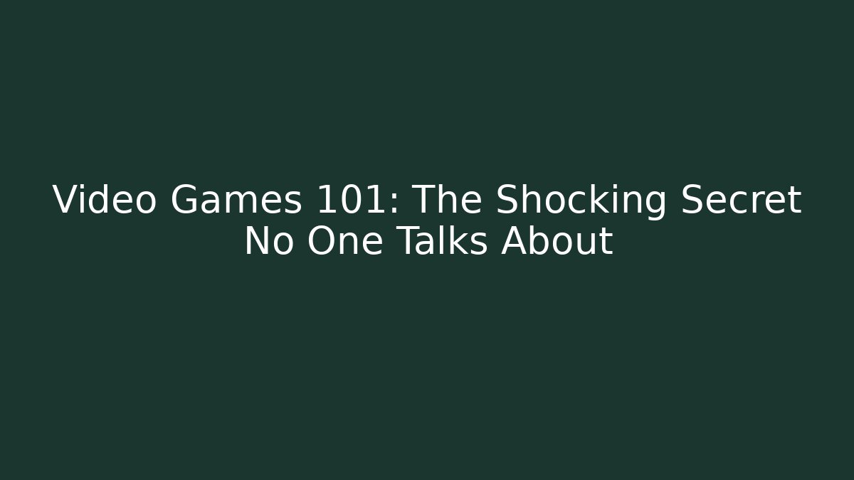Video Games 101: The Shocking Secret No One Talks About