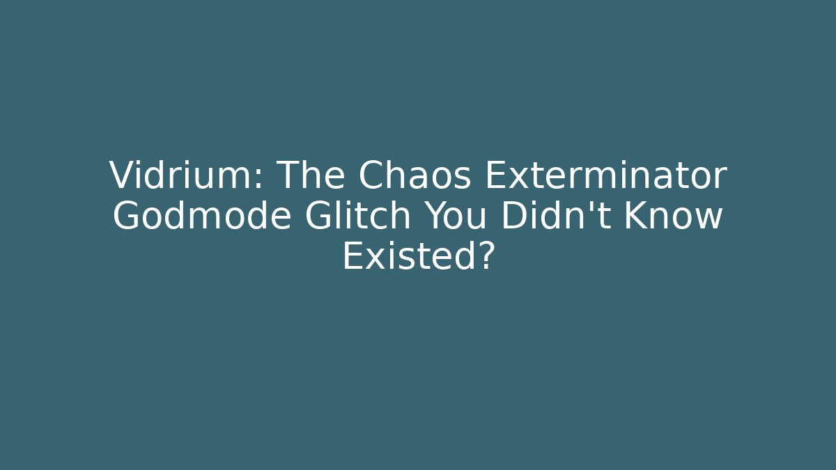 Vidrium: The Chaos Exterminator Godmode Glitch You Didn't Know Existed?
