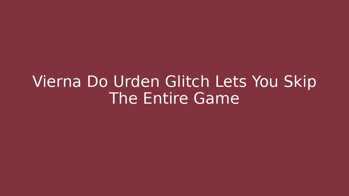 Vierna Do Urden Glitch Lets You Skip The Entire Game