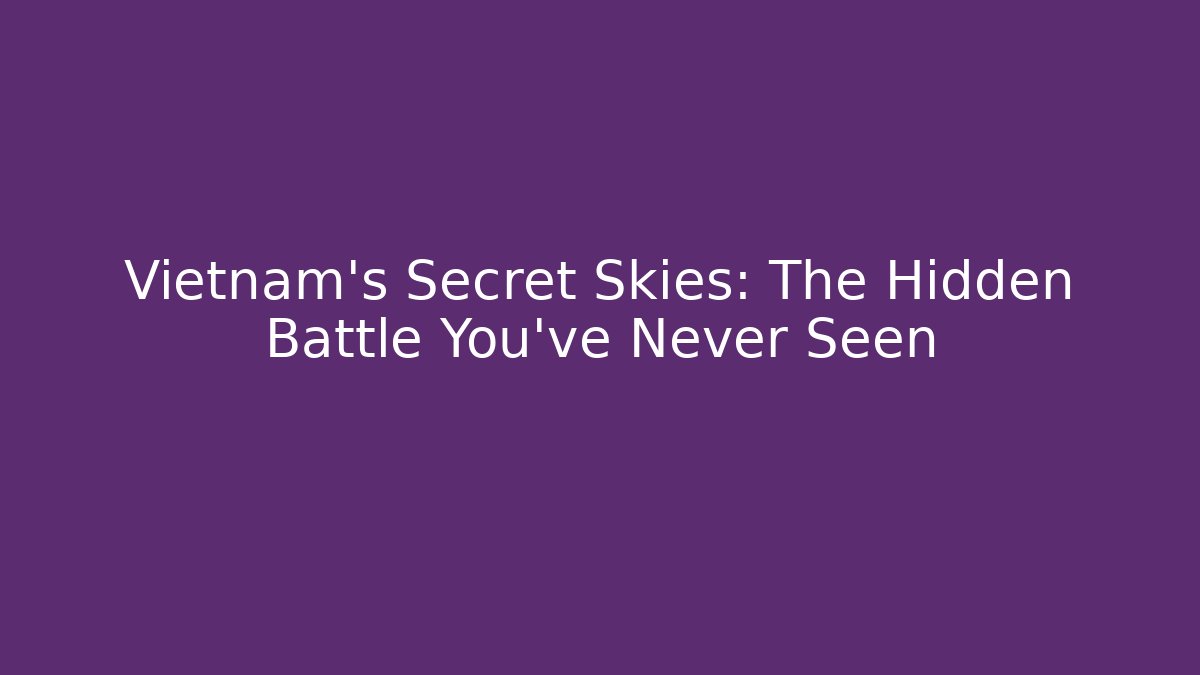 Vietnam's Secret Skies: The Hidden Battle You've Never Seen