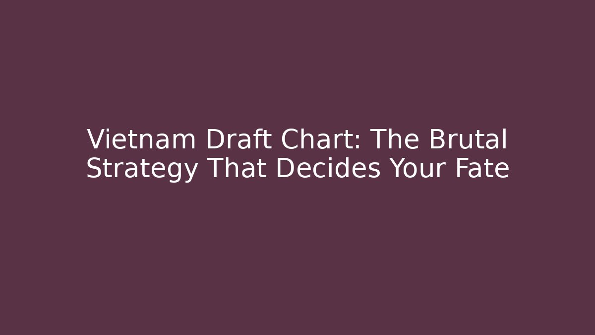 Vietnam Draft Chart: The Brutal Strategy That Decides Your Fate