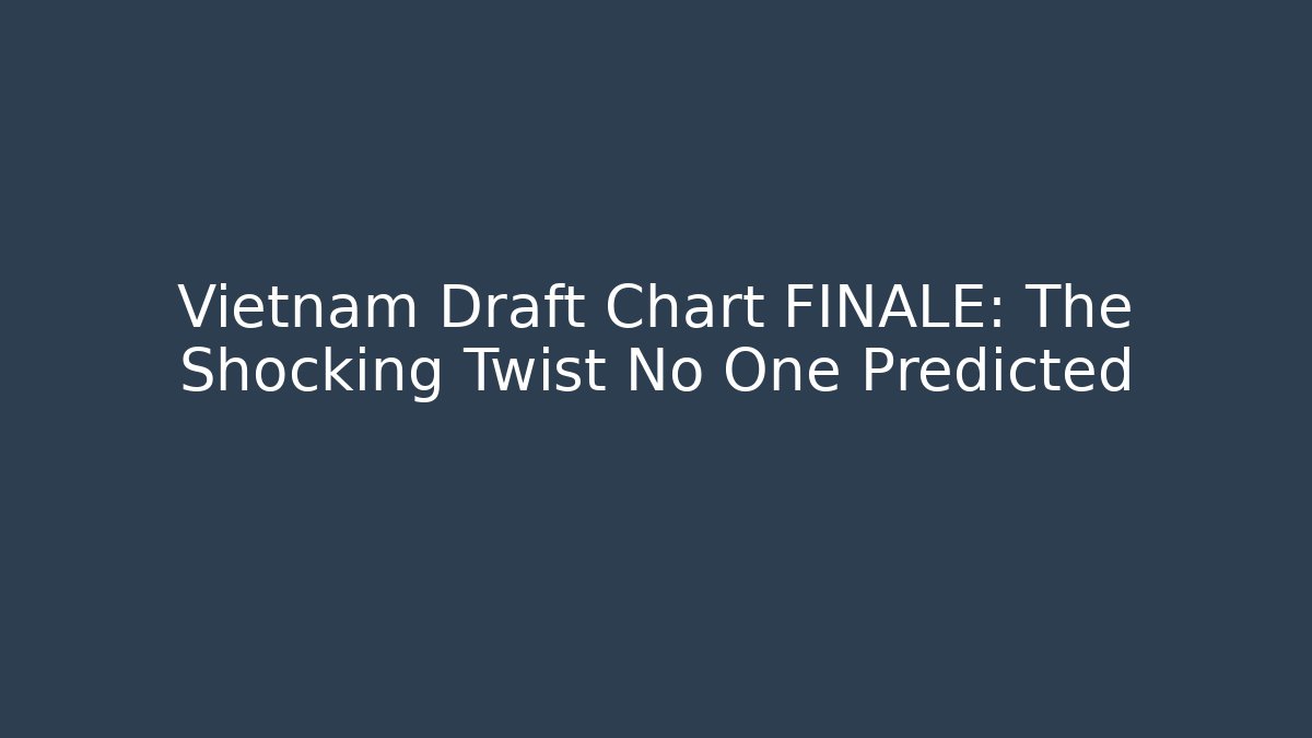 Vietnam Draft Chart FINALE: The Shocking Twist No One Predicted - Create More Assets