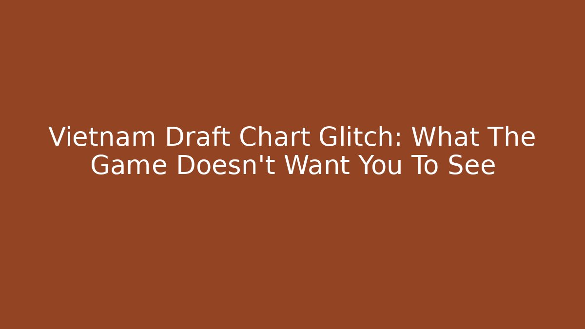 Vietnam Draft Chart Glitch: What The Game Doesn't Want You To See