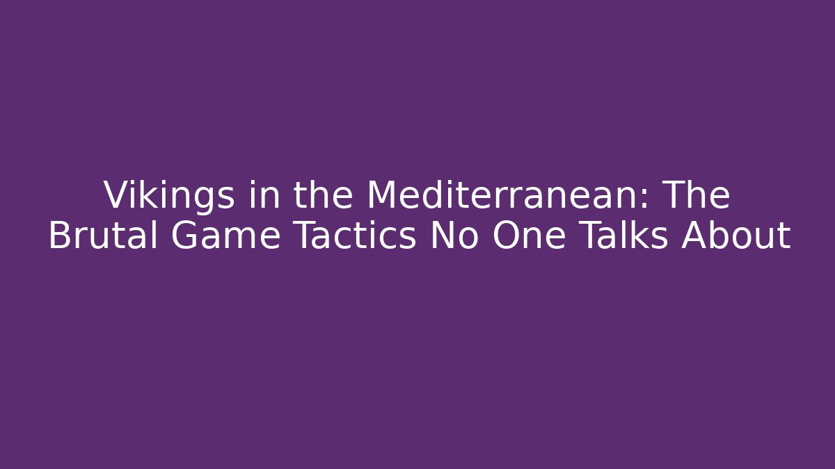 Vikings in the Mediterranean: The Brutal Game Tactics No One Talks About