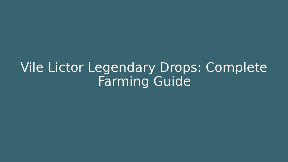 Vile Lictor Legendary Drops: Complete Farming Guide