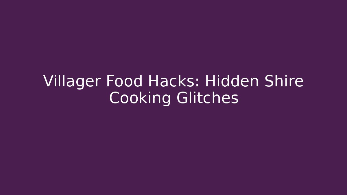 Villager Food Hacks: Hidden Shire Cooking Glitches