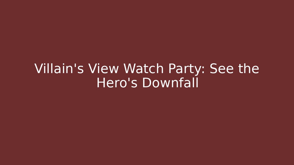 Villain’s View Watch Party: See the Hero’s Downfall
