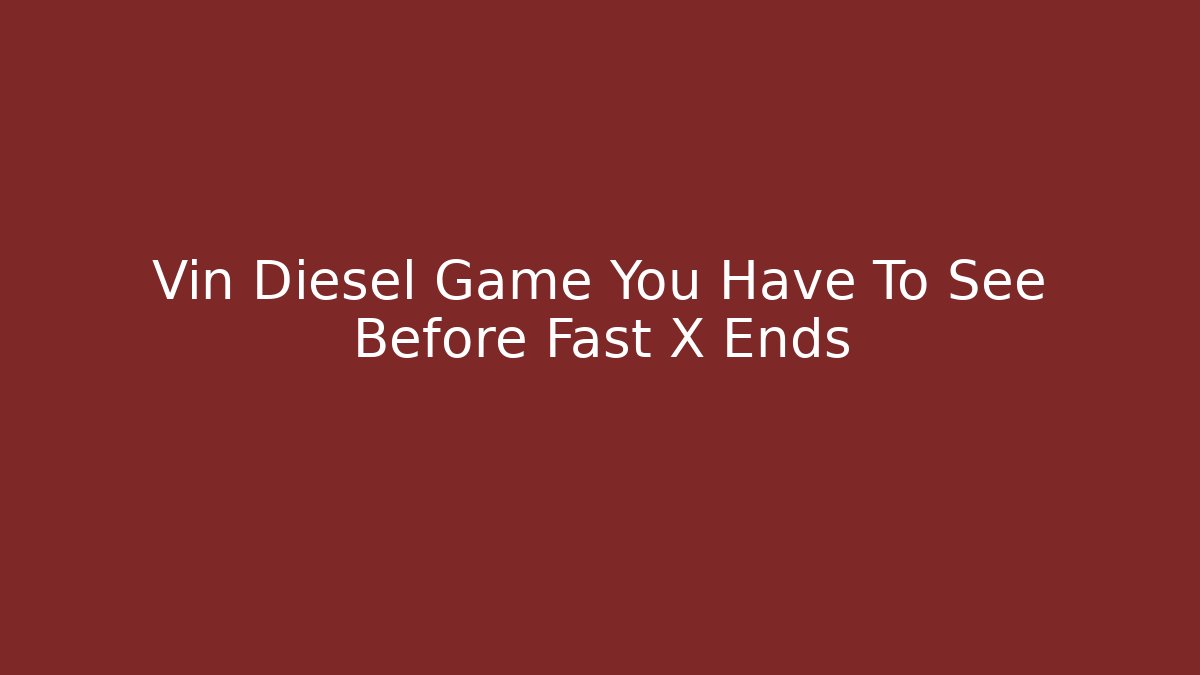 Vin Diesel Game You Have To See Before Fast X Ends