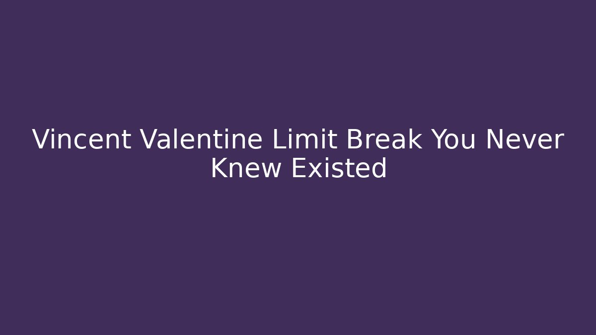 Vincent Valentine Limit Break You Never Knew Existed