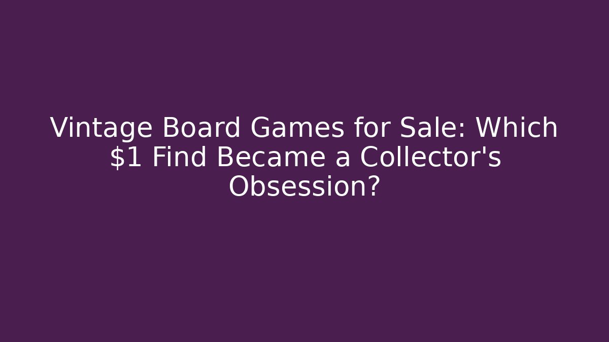 Vintage Board Games for Sale: Which $1 Find Became a Collector’s Obsession?