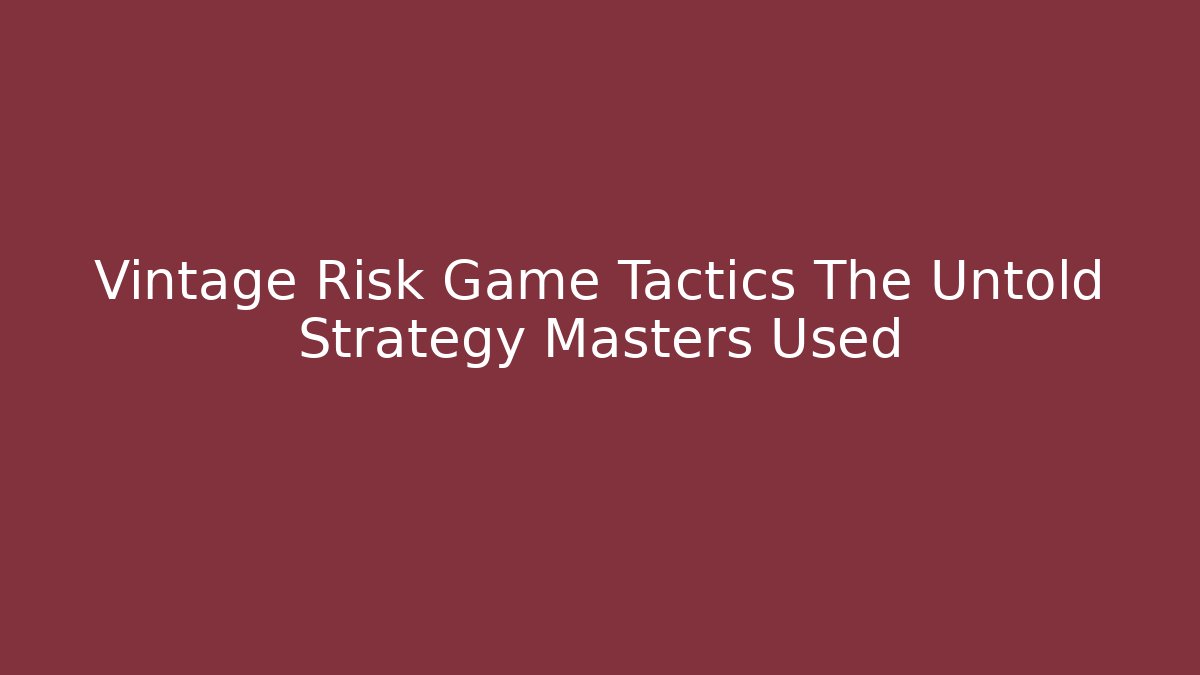 Vintage Risk Game Tactics The Untold Strategy Masters Used
