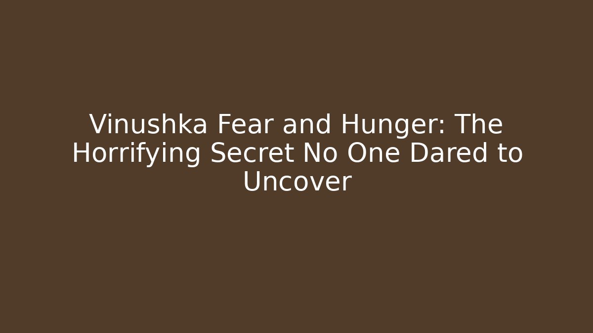 Vinushka Fear and Hunger: The Horrifying Secret No One Dared to Uncover