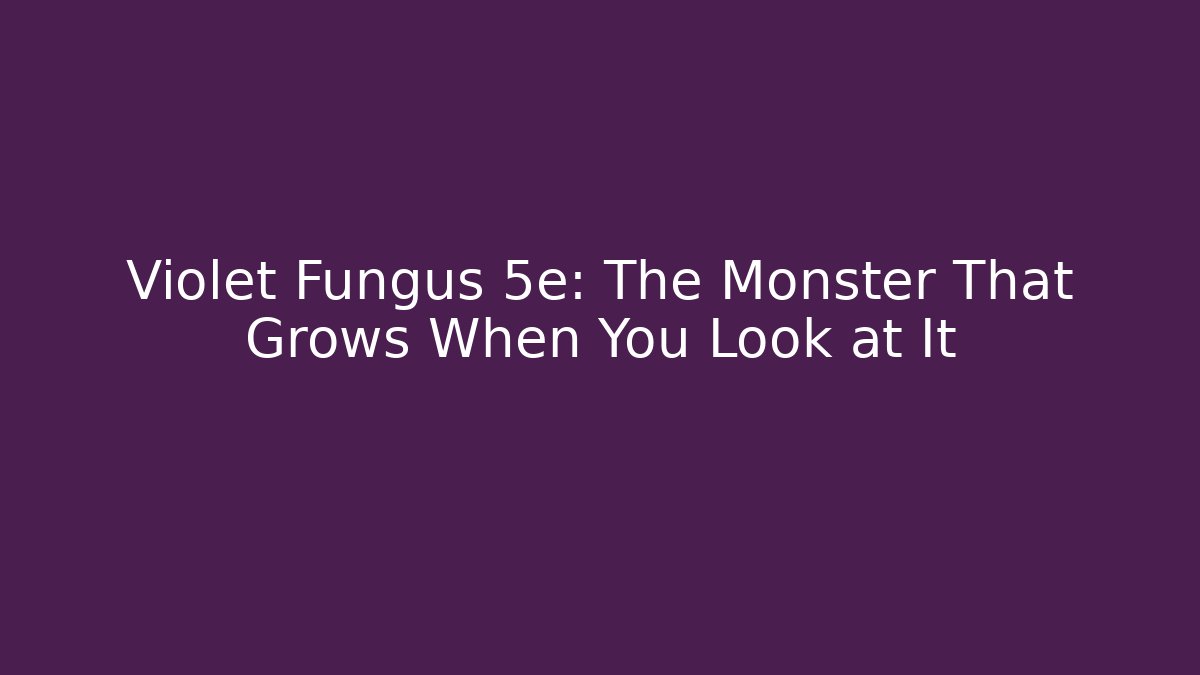 Violet Fungus 5e: The Monster That Grows When You Look at It
