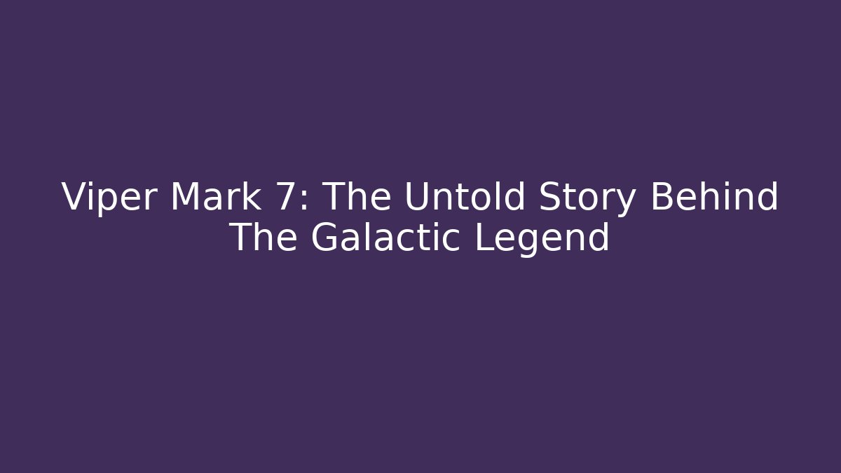 Viper Mark 7: The Untold Story Behind The Galactic Legend