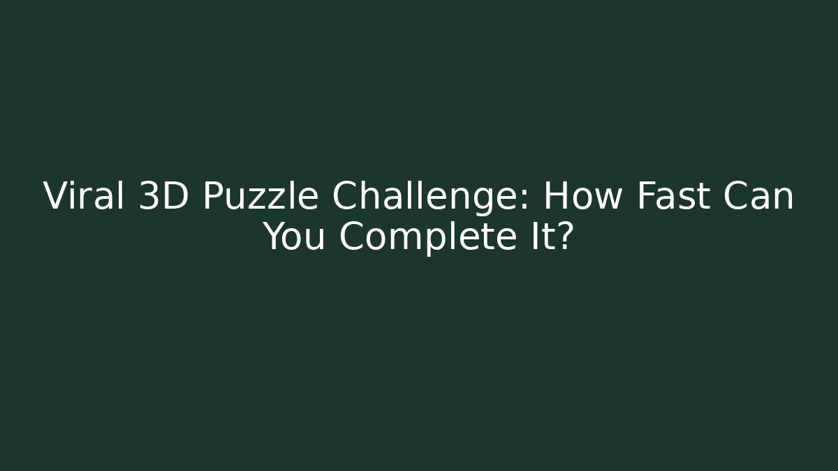 Viral 3D Puzzle Challenge: How Fast Can You Complete It?