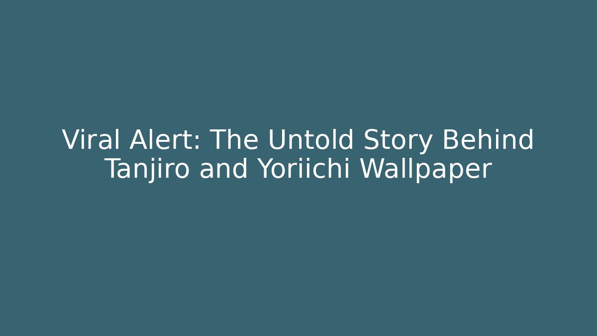 Viral Alert: The Untold Story Behind Tanjiro and Yoriichi Wallpaper