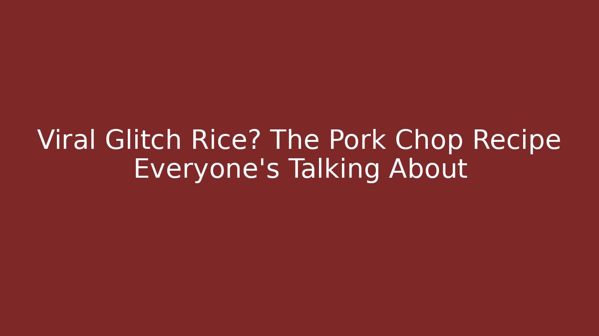 Viral Glitch Rice? The Pork Chop Recipe Everyone’s Talking About