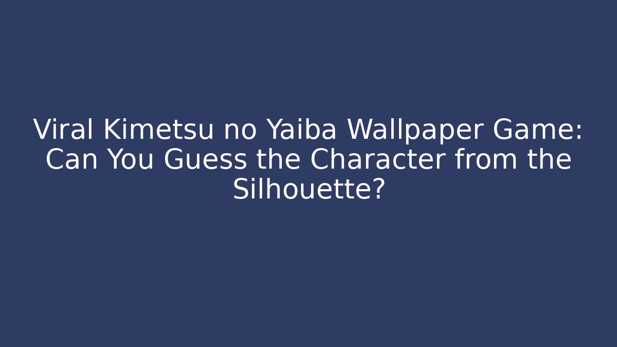 Viral Kimetsu no Yaiba Wallpaper Game: Can You Guess the Character from the Silhouette?