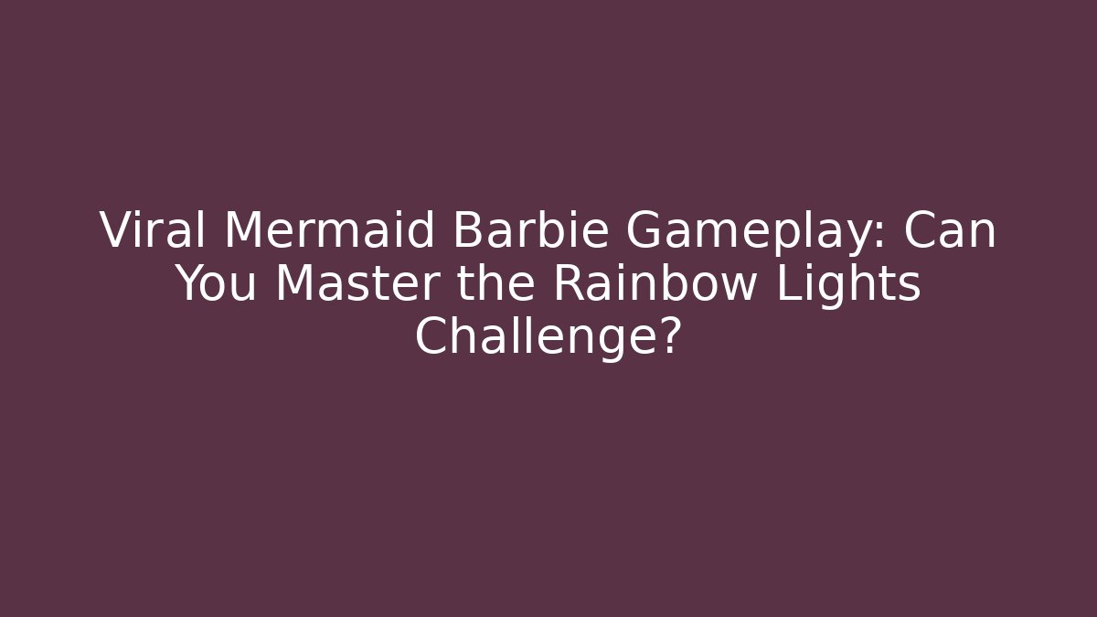 Viral Mermaid Barbie Gameplay: Can You Master the Rainbow Lights Challenge?