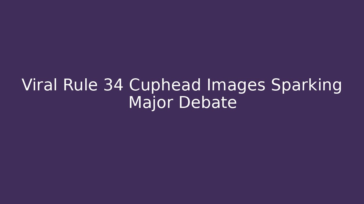 Viral Rule 34 Cuphead Images Sparking Major Debate