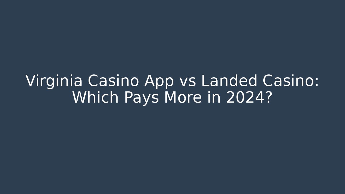 Virginia Casino App vs Landed Casino: Which Pays More in 2024?