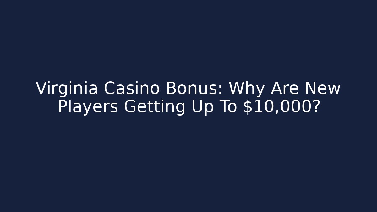 Virginia Casino Bonus: Why Are New Players Getting Up To $10,000?