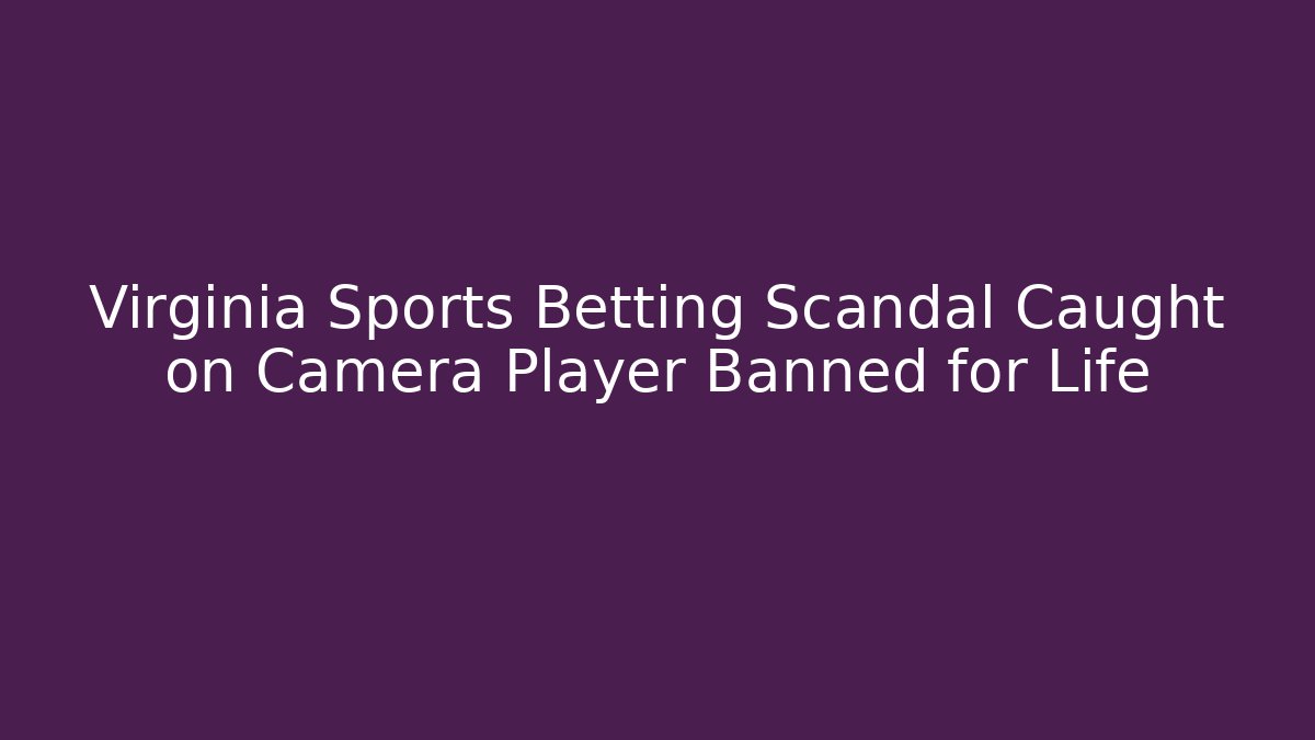 Virginia Sports Betting Scandal Caught on Camera Player Banned for Life