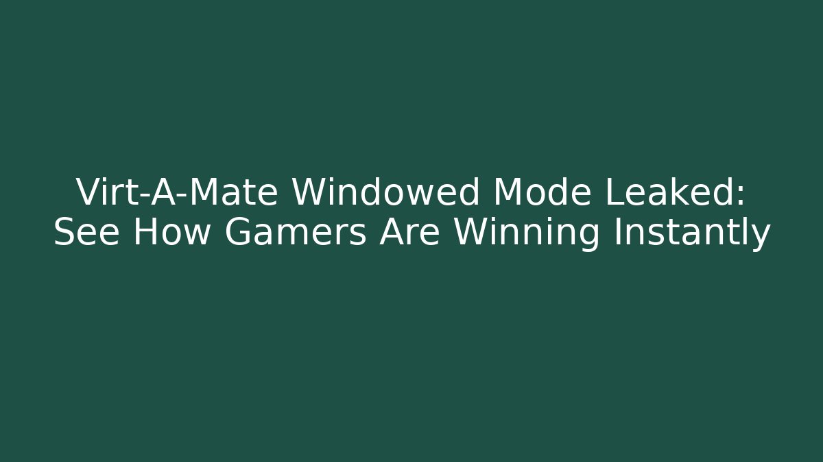 Virt-A-Mate Windowed Mode Leaked: See How Gamers Are Winning Instantly