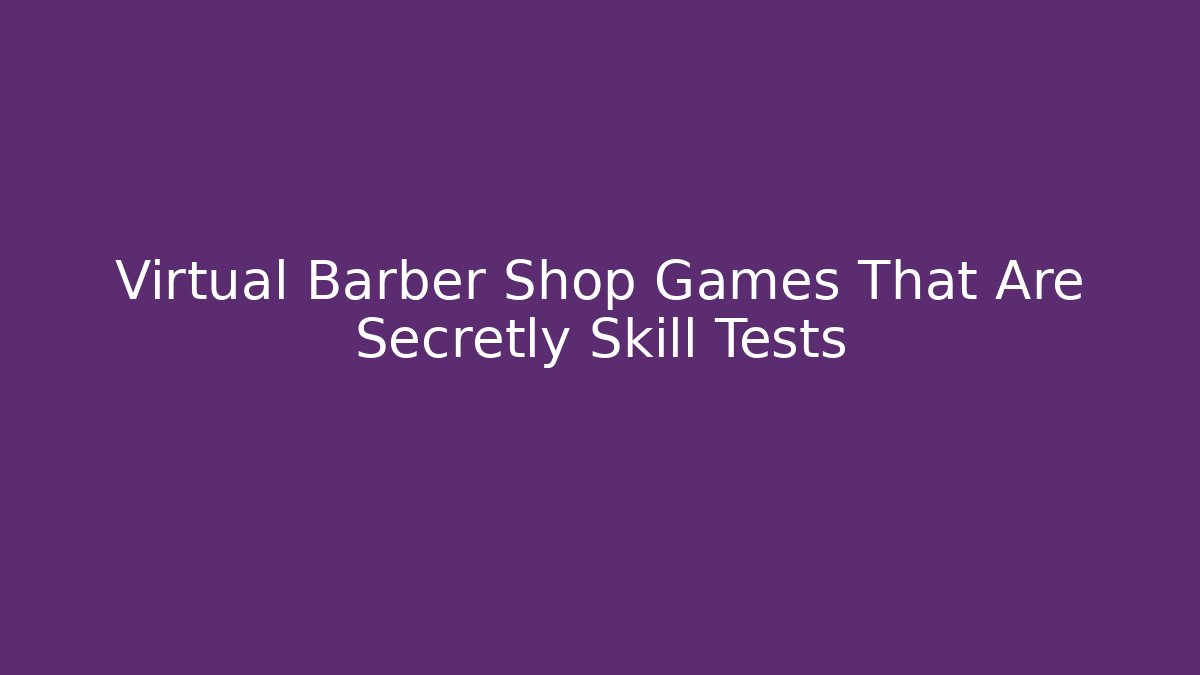 Virtual Barber Shop Games That Are Secretly Skill Tests