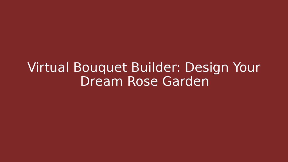 Virtual Bouquet Builder: Design Your Dream Rose Garden