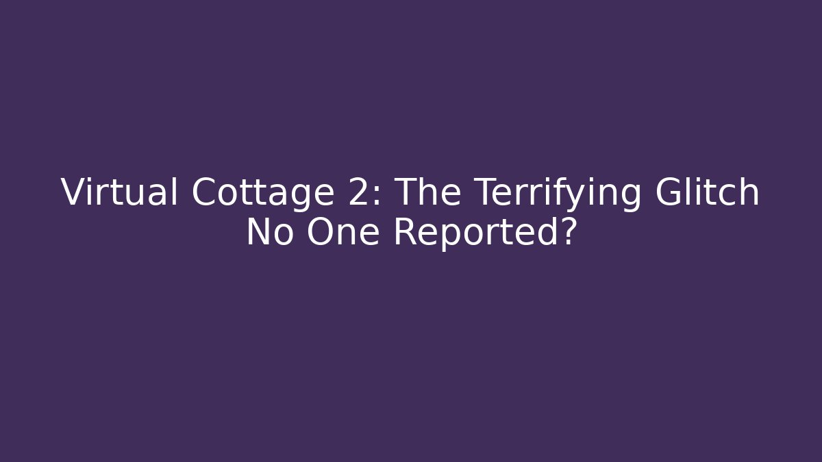 Virtual Cottage 2: The Terrifying Glitch No One Reported? - Create More Assets