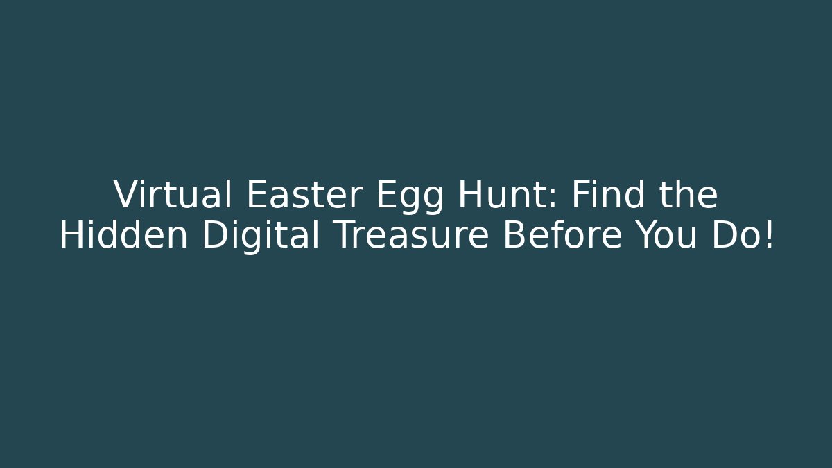 Virtual Easter Egg Hunt: Find the Hidden Digital Treasure Before You Do!