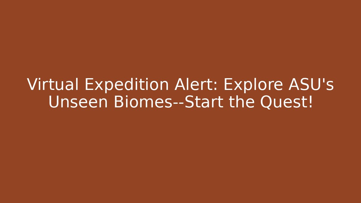 Virtual Expedition Alert: Explore ASU's Unseen Biomes—Start the Quest! - Create More Assets