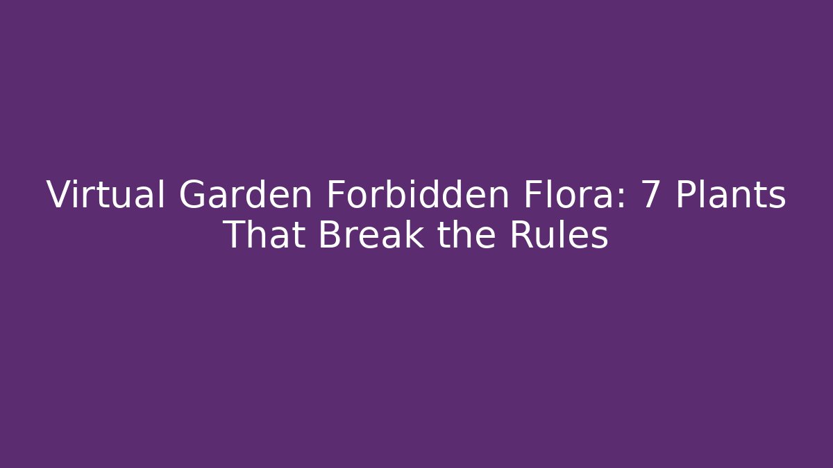 Virtual Garden Forbidden Flora: 7 Plants That Break the Rules